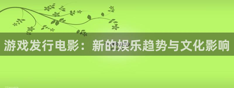 pp电子官网注册平台官网下载：游戏发行电影：新的娱乐趋势与文化影响