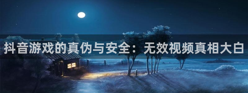 pp电子官网主管他494o3 主管：抖音游戏的真伪与安全：无效视频真相大白